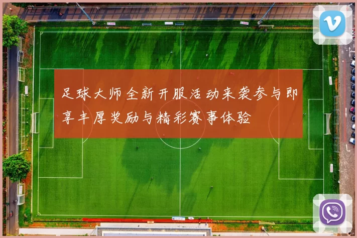 足球大师全新开服活动来袭参与即享丰厚奖励与精彩赛事体验