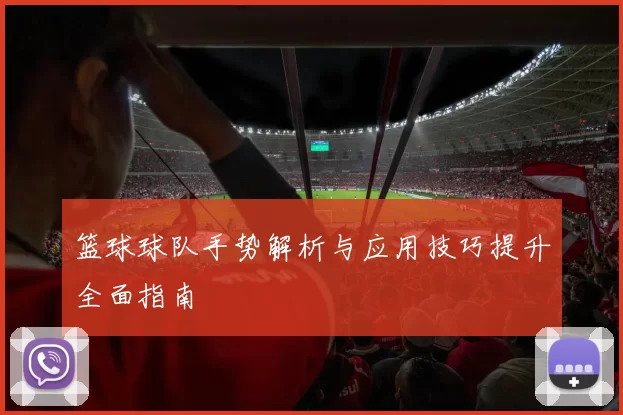 篮球球队手势解析与应用技巧提升全面指南