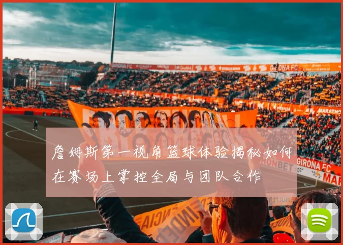 詹姆斯第一视角篮球体验揭秘如何在赛场上掌控全局与团队合作