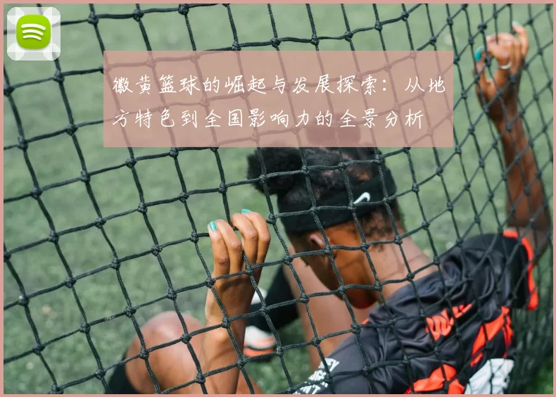 徽黄篮球的崛起与发展探索：从地方特色到全国影响力的全景分析