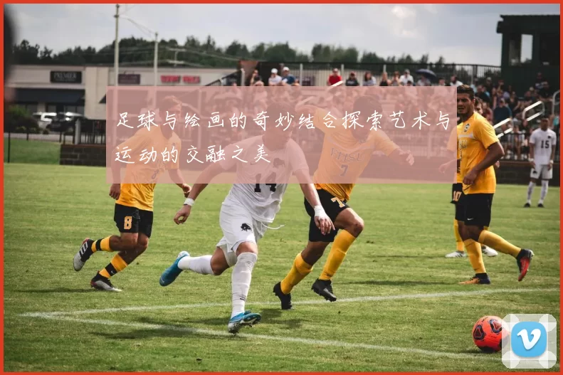 足球与绘画的奇妙结合探索艺术与运动的交融之美